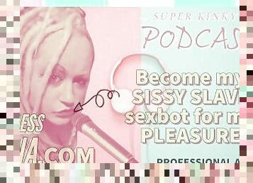 Kinky Podcast 4 Become my SISSY SLAVE sexbot for my PLEASURE